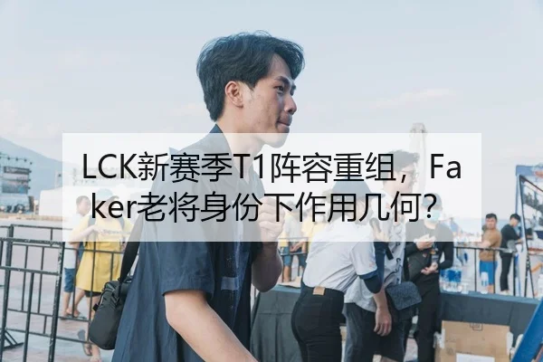 LCK新赛季T1阵容重组，Faker老将身份下作用几何？